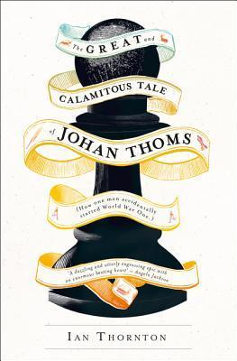 Book cover of The Great & Calamitous Tale Of Johan Thoms: How One Man Accidentally Started The First World War by Ian Thornton