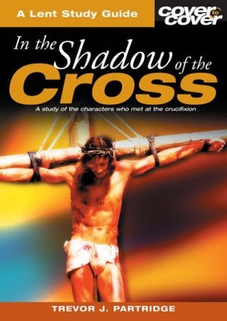 Book cover of In The Shadow Of The Cross - A Lent Study Guide by Trevor J. Partridge