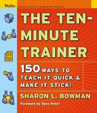 Book cover of The Ten-Minute Trainer: 150 Ways To Teach It Quick And Make It Stick! by Sharon L. Bowman, Dave Meier (Foreword by)