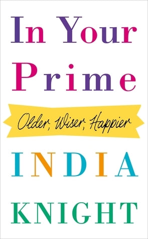 Book cover of In Your Prime: Older, Wiser, Happier by India Knight