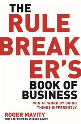 Book cover of The Rule Breaker's Book Of Business: Win At Work By Doing Things Differently by Roger Mavity