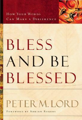 Book cover of Bless And Be Blessed: How Your Words Can Make A Difference by Peter M. Lord, Adrian Rogers (Foreword)