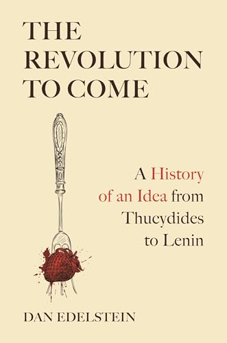 Book cover of The Revolution To Come: A History Of An Idea From Thucydides To Lenin by Dan Edelstein
