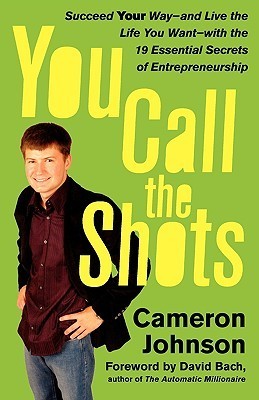 Book cover of You Call The Shots: Succeed Your Way-- And Live The Life You Want-- With The 19 Essential Secrets Of Entrepreneurship by Cameron Johnson, John David Mann, David Bach (Foreword)