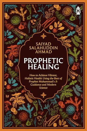 Book cover of Prophetic Healing: How to Achieve Vibrant, Holistic Health Using the Best of Prophet Muhammad’s Guidance and Modern Science by Saiyad Salahuddin Ahmad