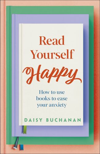 Book cover of Read Yourself Happy: How To Use Books To Ease Your Anxiety by Daisy Buchanan