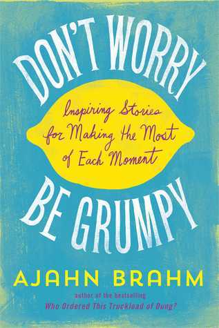 Book cover of Dont Worry, Be Grumpy: Inspiring Stories for Making the Most of Each Moment by Ajahn Brahm