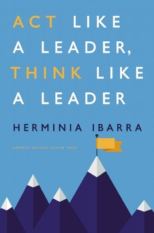 Book cover of Act Like a Leader, Think Like a Leader by Herminia Ibarra
