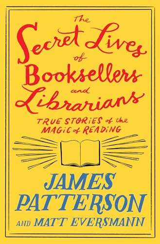 Book cover of The Secret Lives Of Booksellers And Librarians: True Stories Of The Magic Of Reading by James  Patterson, Matt Eversmann