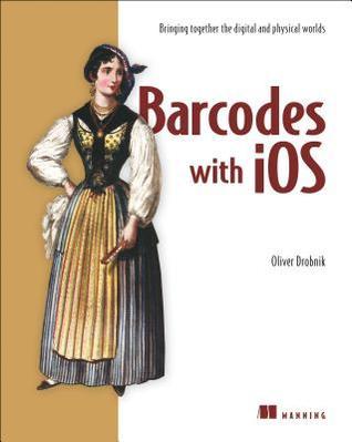 Book cover of Barcodes With iOS: Bringing Together The Digital And Physical Worlds by Oliver Drobnik