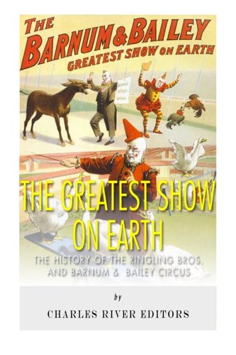 Book cover of The Greatest Show On Earth: The History Of The Ringling Bros. And Barnum & Bailey Circus by Charles River Editors