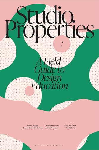 Book cover of Studio Properties: A Field Guide To Design Education by Elizabeth Boling, James Benedict Brown, James Corazzo, Colin M. Gray, Derek Jones, Nicole Lotz, Aaris Sherin (Series_Editor)