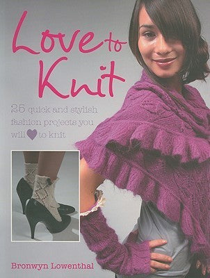 Book cover of Love to Knit: 25 Quick and Stylish Fashion Projects You Will Love to Knit by Bronwyn Lowenthal