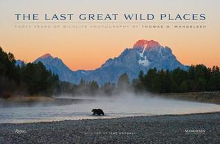 Book cover of The Last Great Wild Places: Forty Years of Wildlife Photography by Thomas D. Mangelsen by Thomas D. Mangelsen (Photographer), Todd Wilkinson (Text), Jane Goodall (Foreword)