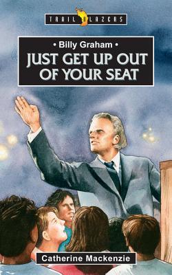 Book cover of Billy Graham: Just Get Up Out Of Your Seat by Catherine MacKenzie