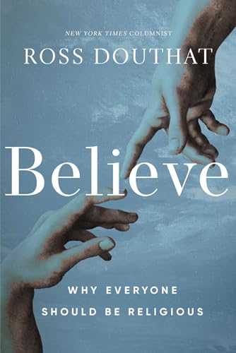 Book cover of Believe: Why Everyone Should Be Religious by Ross Douthat