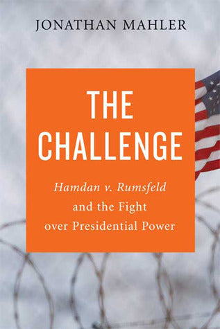 Book cover of The Challenge: Hamdan V. Rumsfeld And The Fight Over Presidential Power by Jonathan Mahler