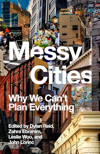 Book cover of Messy Cities: Why We Can't Plan Everything by Dylan Reid (Ed.), Zahra Ebrahim (Ed.), Leslie Woo (Ed.), John Lorinc (Ed.)