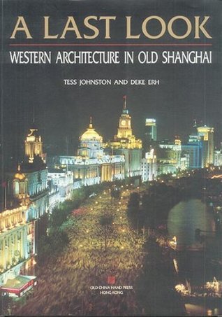 Book cover of A Last Look: Western Architecture in Old Shanghai by Tess Johnston & Deke Erh:, Deke Erh (Photographer)