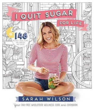 Book cover of I Quit Sugar For Life: Your Fad-Free Wholefood Wellness Code And Cookbook by Sarah Wilson