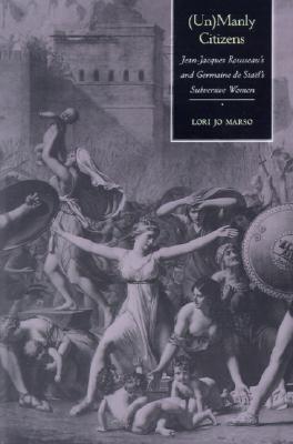Book cover of (Un)Manly Citizens: Jean-Jacques Rousseau's And Germaine De Staël's Subversive Women by Lori Jo Marso