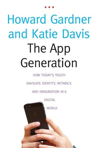 Book cover of The App Generation: How Today's Youth Navigate Identity, Intimacy, And Imagination In A Digital World by Howard Gardner, Katie   Davis