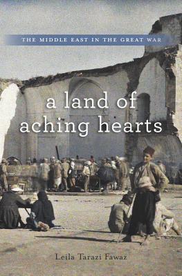 Book cover of A Land of Aching Hearts: The Middle East in the Great War by Leila Tarazi Fawaz
