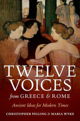 Book cover of Twelve Voices From Greece And Rome: Ancient Ideas For Modern Times by Christopher Pelling, Maria Wyke