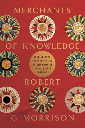 Book cover of Merchants Of Knowledge: Intellectual Exchange In The Ottoman Empire And Renaissance Europe by Robert G. Morrison