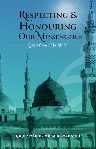 Book cover of Respecting & Honouring Our Messenger ﷺ: Gems From ‘The Shifa’ by Qadi iyad b. Musa al-yahsubi, Rashad Jameer (translator)