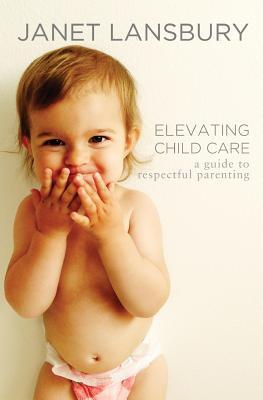 Book cover of Elevating Child Care: A Guide to Respectful Parenting by Janet Lansbury