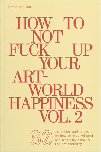 Book cover of How to Not Fuck Up Your Art-World Happiness Vol. 2: 60 More Tips and Tricks on How to Stay Relaxed and Mentally Sane in the Art Industry by Christoph Noe