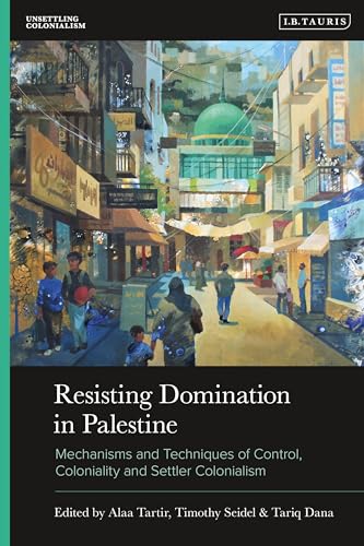 Book cover of Resisting Domination In Palestine: Mechanisms And Techniques Of Control, Coloniality And Settler Colonialism by Alaa Tartir (Ed.), Timothy Seidel (Ed.), Tariq Dana (Ed.)