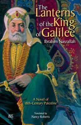 Book cover of The Lanterns Of The King Of Galilee: A Novel Of 18th-Century Palestine by Ibrahim Nasrallah, Nancy Roberts (Trans.)