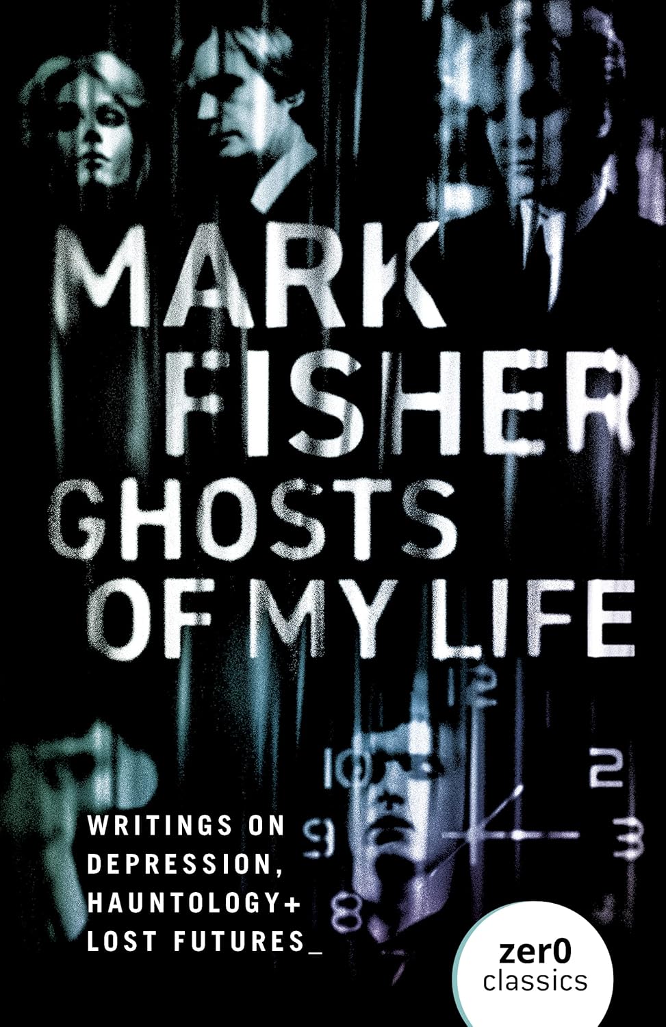 Book cover of Ghosts Of My Life: Writings On Depression, Hauntology And Lost Futures by Mark Fisher, Matt Colquhoun (Introduction), Simon Reynolds (Afterword)