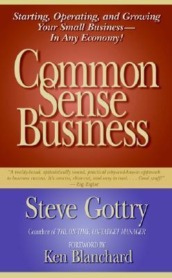 Book cover of Common Sense Business: Starting, Operating, And Growing Your Small Business--In Any Economy! by Steve Gottry