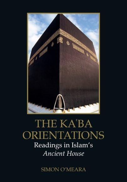 Book cover of The Kaʿba Orientations: Readings In Islam’s Ancient House by Simon O'Meara