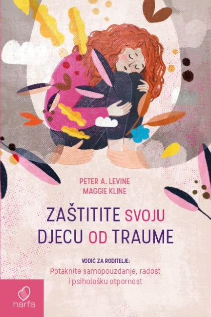 Book cover of Zaštitite Svoju Djecu Od Traume: Vodič Za Roditelje: Potaknite Samopouzdanje, Radost I Psihološku Otpornost by Peter A. Levine, Maggie Kline