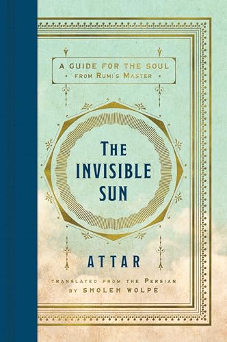 Book cover of The Invisible Sun: Essential Poems And Affirmations Of Love And Faith, Grief And Longing, By Mystic Spiritual Teacher Attar, Master Of Rumi, In A Stunning New Translation by Attar, Sholeh Wolpé