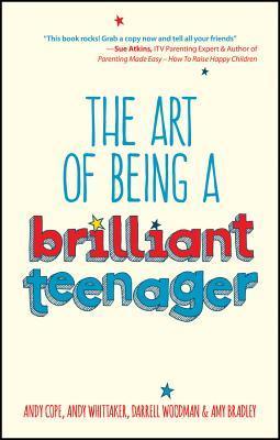Book cover of The Art Of Being A Brilliant Teenager by Andy Cope, Andy Whittaker, Darrell Woodman, Amy Bradley