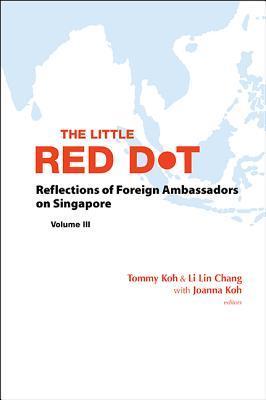 Book cover of The Little Red Dot: Reflections of Foreign Ambassadors on Singapore, Volume III