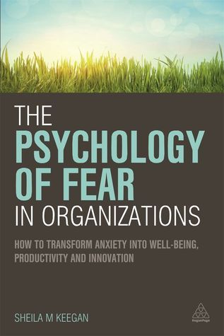 Book cover of The Psychology of Fear in Organizations: How to Transform Anxiety Into Well-being, Productivity and Innovation by Sheila Keegan