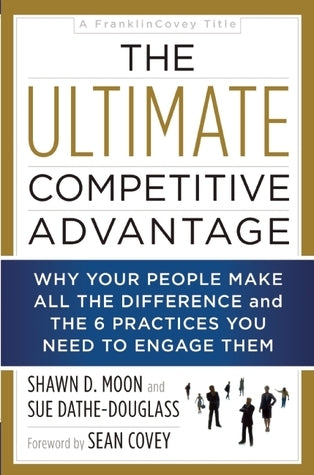 Book cover of The Ultimate Competitive Advantage: Why Your People Make All the Difference and the 6 Practices You Need to Engage Them by Shawn D. Moon, Susan Dathe-Douglass