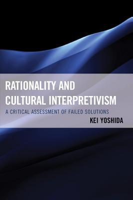 Book cover of Rationality And Cultural Interpretivism: A Critical Assessment Of Failed Solutions by Kei Yoshida