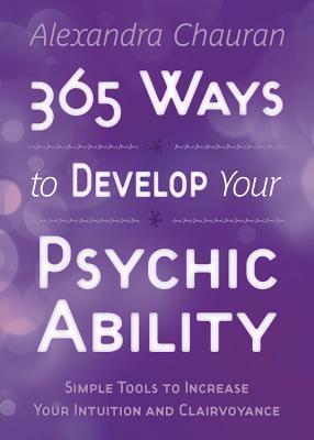 Book cover of 365 Ways To Develop Your Psychic Ability: Simple Tools To Increase Your Intuition & Clairvoyance by Alexandra Chauran