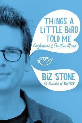 Book cover of Things a Little Bird Told Me: Confessions of the Creative Mind by Biz Stone