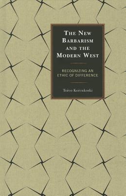 Book cover of The New Barbarism And The Modern West: Recognizing An Ethic Of Difference by Toivo Koivukoski