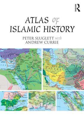 Book cover of Atlas Of Islamic History by Peter Sluglett, Andrew Currie