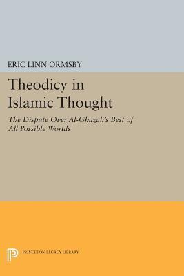 Book cover of Theodicy In Islamic Thought: The Dispute Over Al-Ghazali's Best Of All Possible Worlds by Eric Ormsby, Eric Linn Ormsby