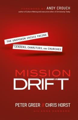 Book cover of Mission Drift: The Unspoken Crisis Facing Leaders, Charities, And Churches by Peter Greer, Chris Horst, Andy Crouch (Foreword), Anna Haggard (Primary Contributor)